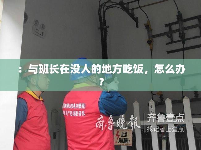 ：与班长在没人的地方吃饭，怎么办？