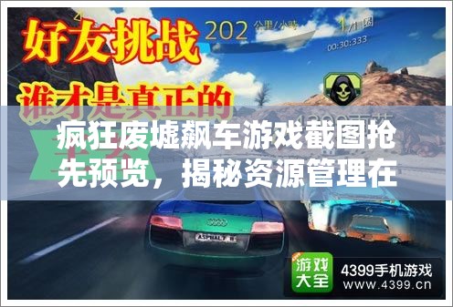 疯狂废墟飙车游戏截图抢先预览，揭秘资源管理在极速挑战中的艺术