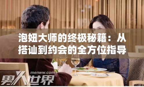 泡妞大师的终极秘籍：从搭讪到约会的全方位指导