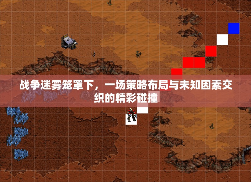 战争迷雾笼罩下，一场策略布局与未知因素交织的精彩碰撞
