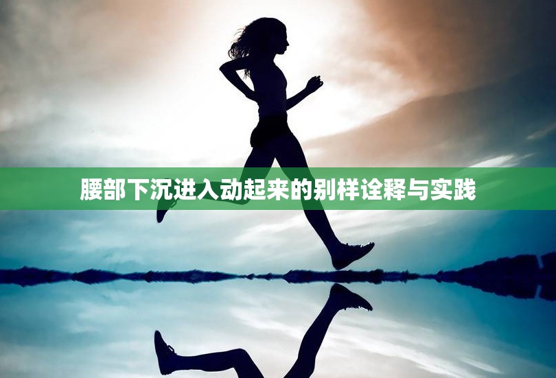 腰部下沉进入动起来的别样诠释与实践