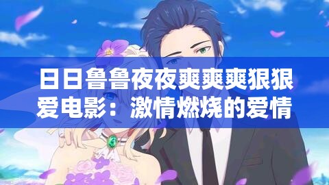 日日鲁鲁夜夜爽爽爽狠狠爱电影：激情燃烧的爱情故事