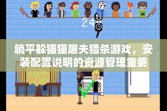 躺平躲猫猫屠夫猎杀游戏，安装配置说明的资源管理重要性及高效策略解析