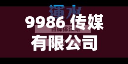 9986 传媒有限公司：致力于打造优质传媒内容的专业机构