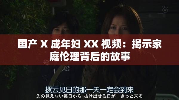 国产 X 成年妇 XX 视频：揭示家庭伦理背后的故事