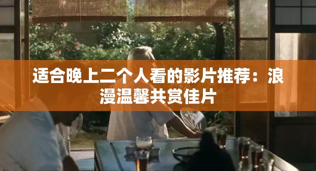 适合晚上二个人看的影片推荐：浪漫温馨共赏佳片