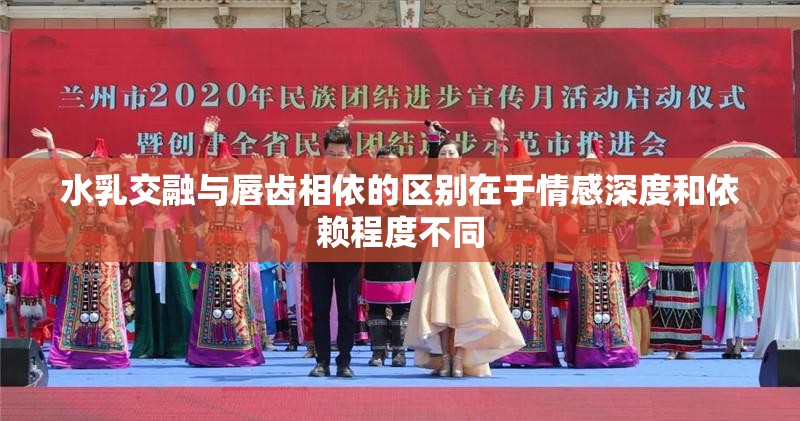 水乳交融与唇齿相依的区别在于情感深度和依赖程度不同