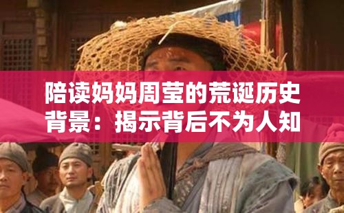 陪读妈妈周莹的荒诞历史背景：揭示背后不为人知的故事