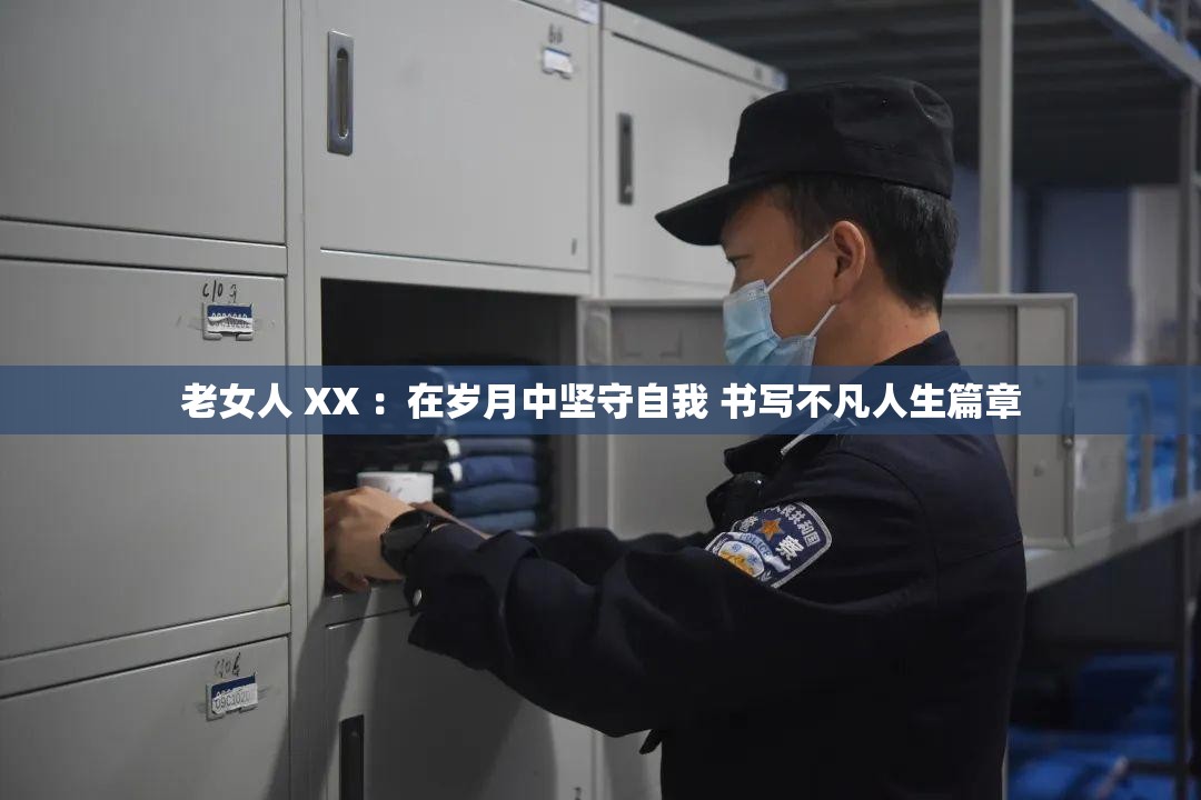 老女人 XX ：在岁月中坚守自我 书写不凡人生篇章
