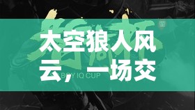 太空狼人风云，一场交织智慧、谎言与策略的星际终极盛宴