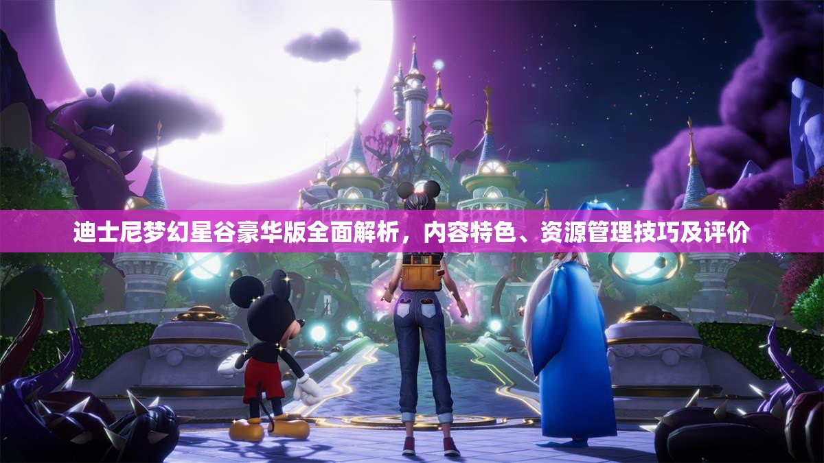 迪士尼梦幻星谷豪华版全面解析，内容特色、资源管理技巧及评价