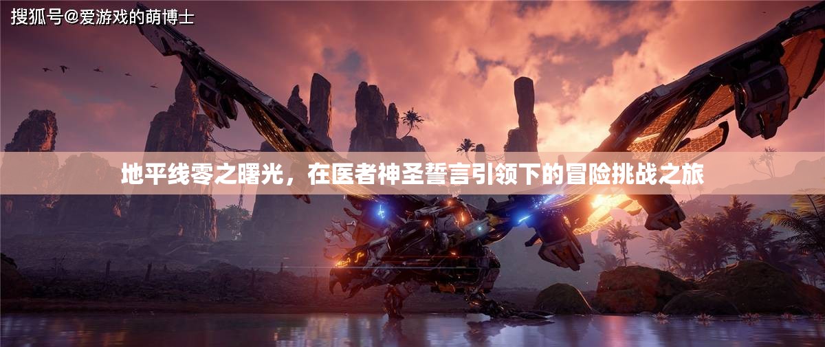 地平线零之曙光，在医者神圣誓言引领下的冒险挑战之旅