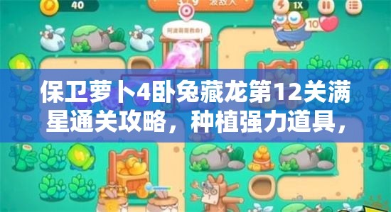 保卫萝卜4卧兔藏龙第12关满星通关攻略，种植强力道具，巧妙布局炮台