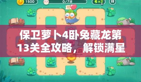 保卫萝卜4卧兔藏龙第13关全攻略，解锁满星通关秘籍与技巧详解