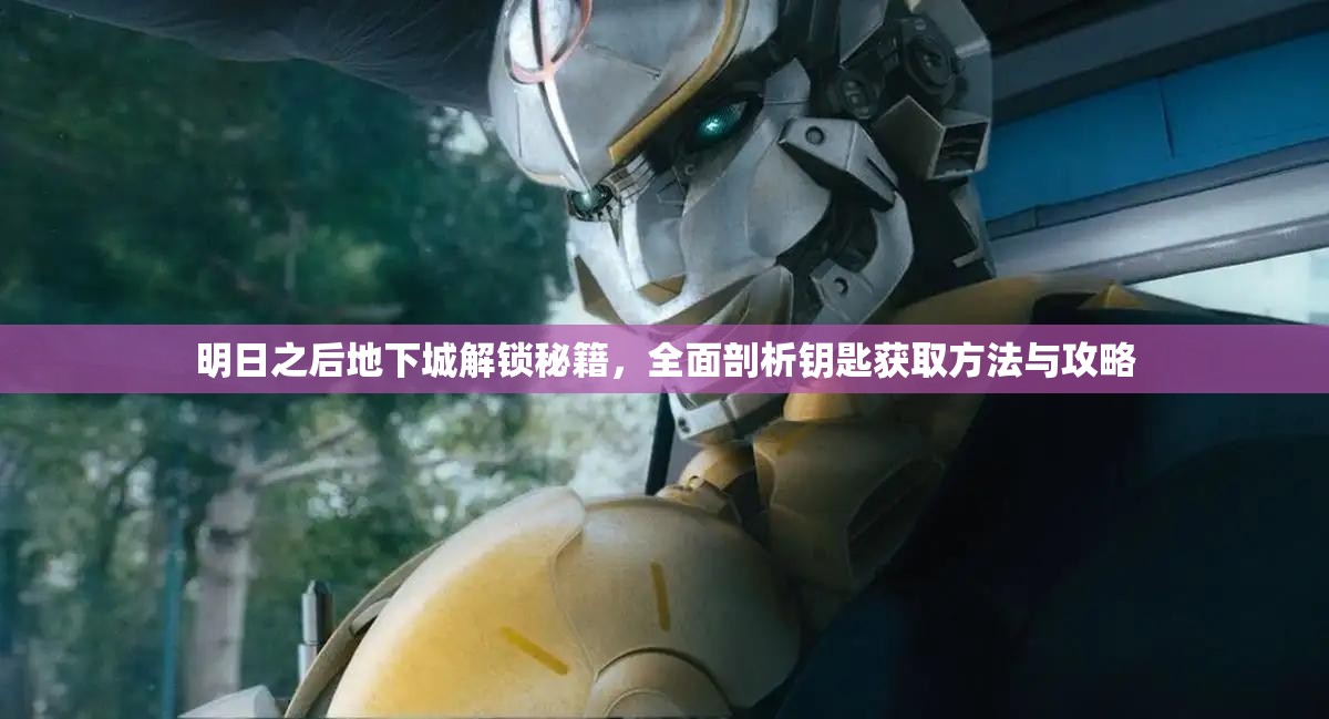 明日之后地下城解锁秘籍，全面剖析钥匙获取方法与攻略