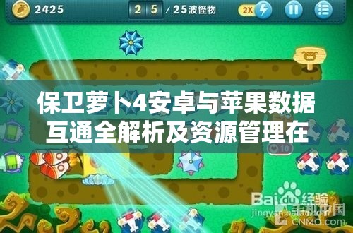 保卫萝卜4安卓与苹果数据互通全解析及资源管理在游戏中的关键性
