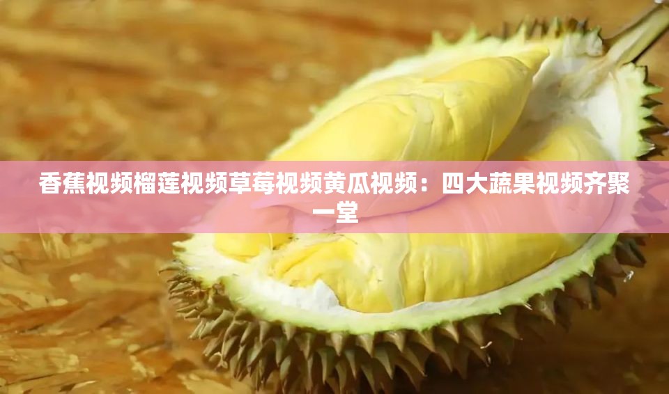 香蕉视频榴莲视频草莓视频黄瓜视频：四大蔬果视频齐聚一堂