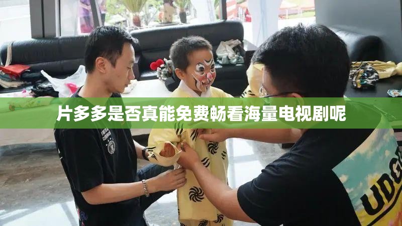 片多多是否真能免费畅看海量电视剧呢