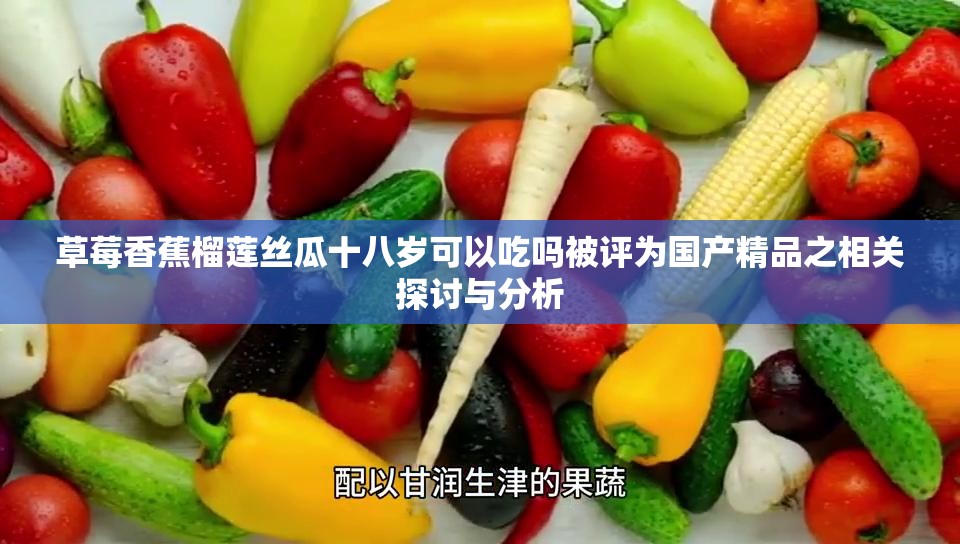 草莓香蕉榴莲丝瓜十八岁可以吃吗被评为国产精品之相关探讨与分析