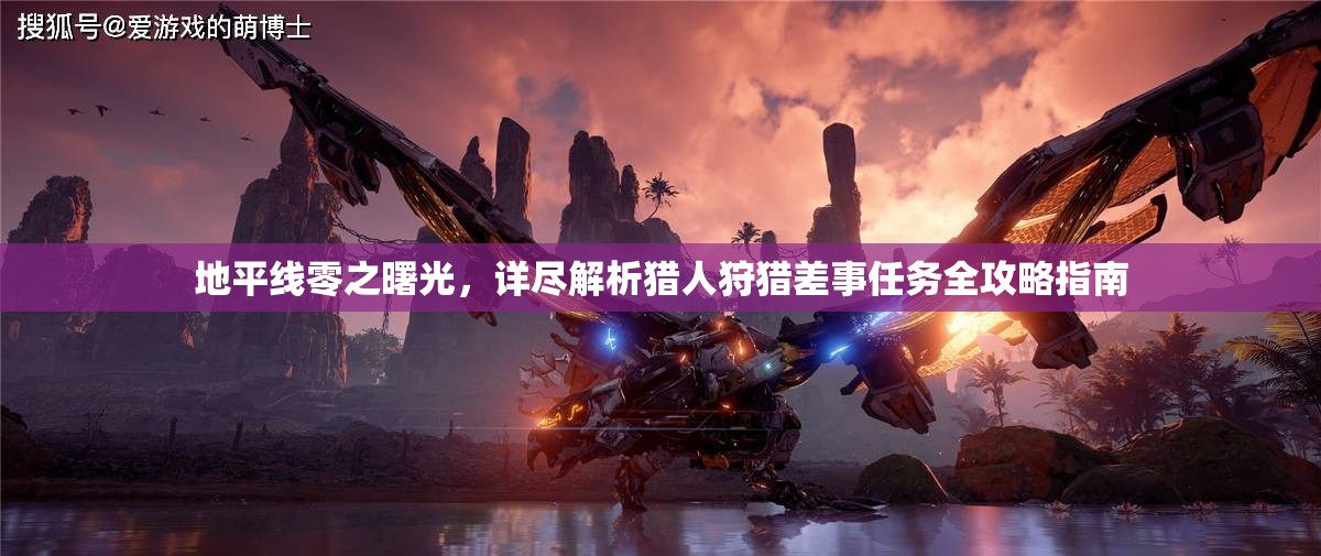 地平线零之曙光，详尽解析猎人狩猎差事任务全攻略指南