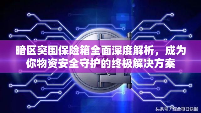 暗区突围保险箱全面深度解析，成为你物资安全守护的终极解决方案