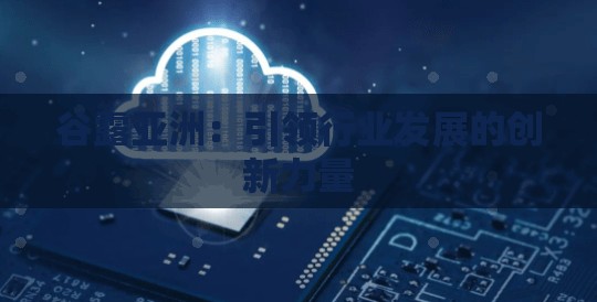 谷露亚洲：引领行业发展的创新力量