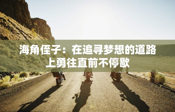 海角侄子：在追寻梦想的道路上勇往直前不停歇