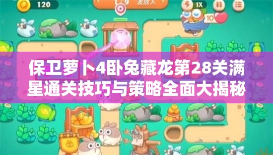保卫萝卜4卧兔藏龙第28关满星通关技巧与策略全面大揭秘