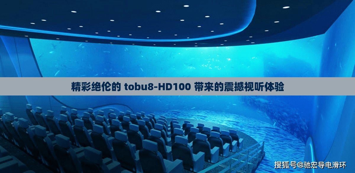 精彩绝伦的 tobu8-HD100 带来的震撼视听体验