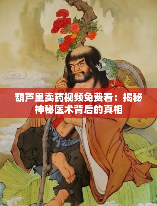 葫芦里卖药视频免费看：揭秘神秘医术背后的真相