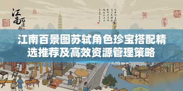 江南百景图苏轼角色珍宝搭配精选推荐及高效资源管理策略
