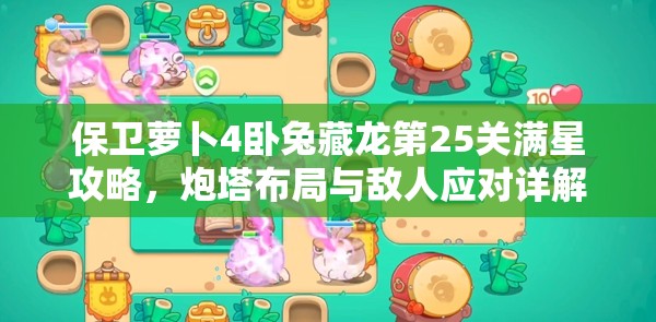 保卫萝卜4卧兔藏龙第25关满星攻略，炮塔布局与敌人应对详解
