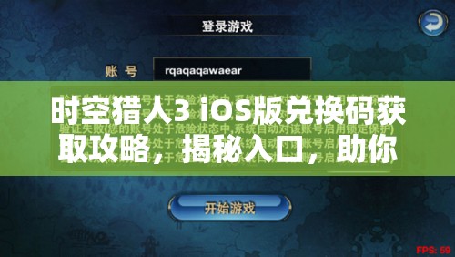 时空猎人3 iOS版兑换码获取攻略，揭秘入口，助你轻松解锁游戏内丰厚奖励