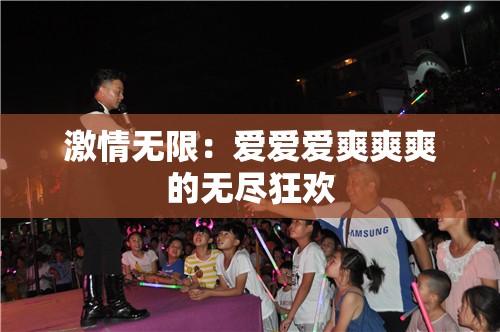 激情无限：爱爱爱爽爽爽的无尽狂欢