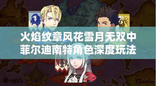火焰纹章风花雪月无双中菲尔迪南特角色深度玩法解析与攻略