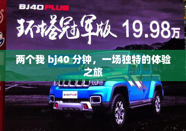 两个我 bj40 分钟，一场独特的体验之旅