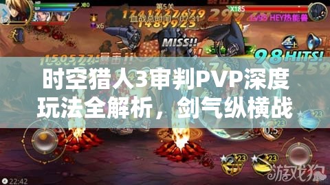 时空猎人3审判PVP深度玩法全解析，剑气纵横战场，技巧助你制霸对决