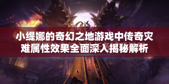 小缇娜的奇幻之地游戏中传奇灾难属性效果全面深入揭秘解析