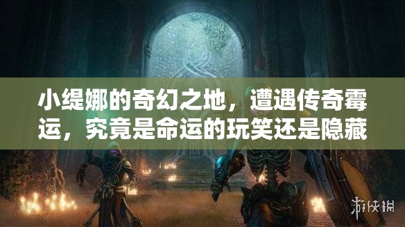 小缇娜的奇幻之地，遭遇传奇霉运，究竟是命运的玩笑还是隐藏的福祉？
