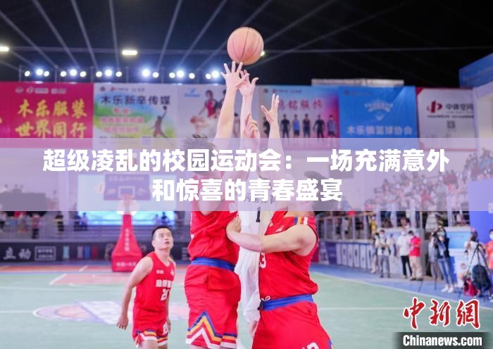 超级凌乱的校园运动会：一场充满意外和惊喜的青春盛宴