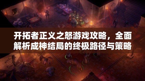 开拓者正义之怒游戏攻略，全面解析成神结局的终极路径与策略