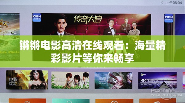 锵锵电影高清在线观看：海量精彩影片等你来畅享