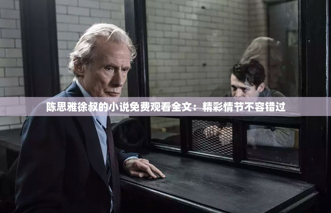陈思雅徐叔的小说免费观看全文：精彩情节不容错过