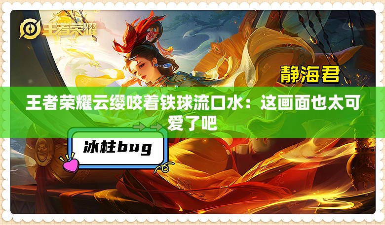 王者荣耀云缨咬着铁球流口水：这画面也太可爱了吧