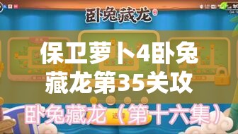 保卫萝卜4卧兔藏龙第35关攻略，满星通关技巧与秘籍全面解析