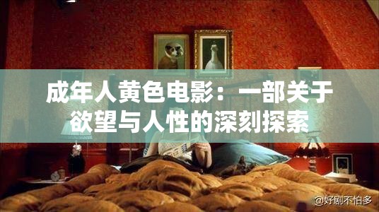 成年人黄色电影：一部关于欲望与人性的深刻探索