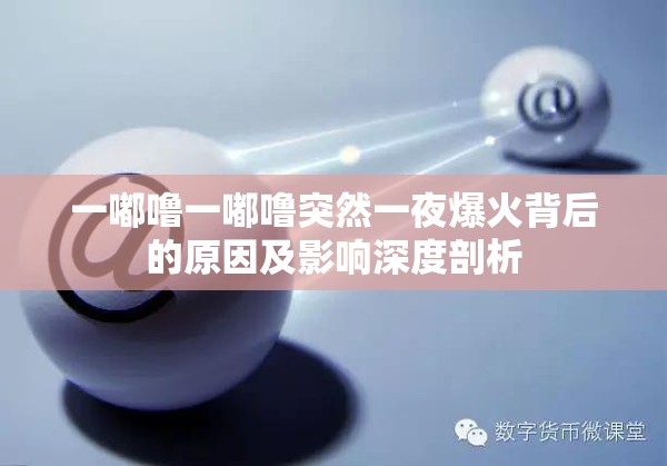 一嘟噜一嘟噜突然一夜爆火背后的原因及影响深度剖析