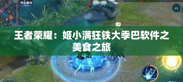 王者荣耀：姬小满狂铁大季巴软件之美食之旅