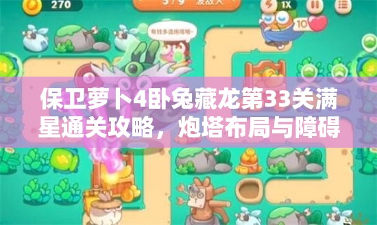 保卫萝卜4卧兔藏龙第33关满星通关攻略，炮塔布局与障碍物清理详解