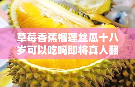 草莓香蕉榴莲丝瓜十八岁可以吃吗即将真人翻拍：挑战与期待
